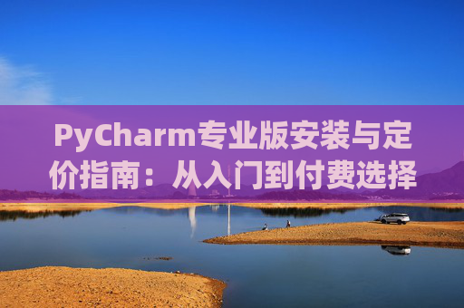 PyCharm专业版安装与定价指南：从入门到付费选择