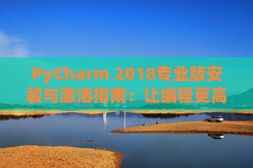 PyCharm 2018专业版安装与激活指南：让编程更高效